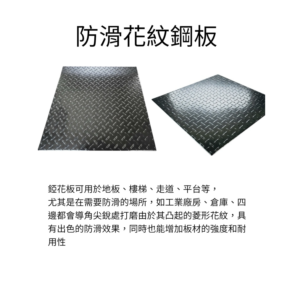 厚度3mm 

錏花板可用於地板、樓梯、走道、平台等，

尤其是在需要防滑的場所，如工業廠房、倉庫、

機械設備的平台、踏板、外殼等，提供防滑、耐磨損和保護作用

四邊都會導角尖銳處打磨

錏花板，也稱為花紋鋼板或防滑板，主要用途是提供止滑和耐磨損的表面，廣泛應用於住家、工業廠房、交通工具和公共設施等場域。 由於其凸起的菱形花紋，具有出色的防滑效果，同時也能增加板材的強度和耐用性 