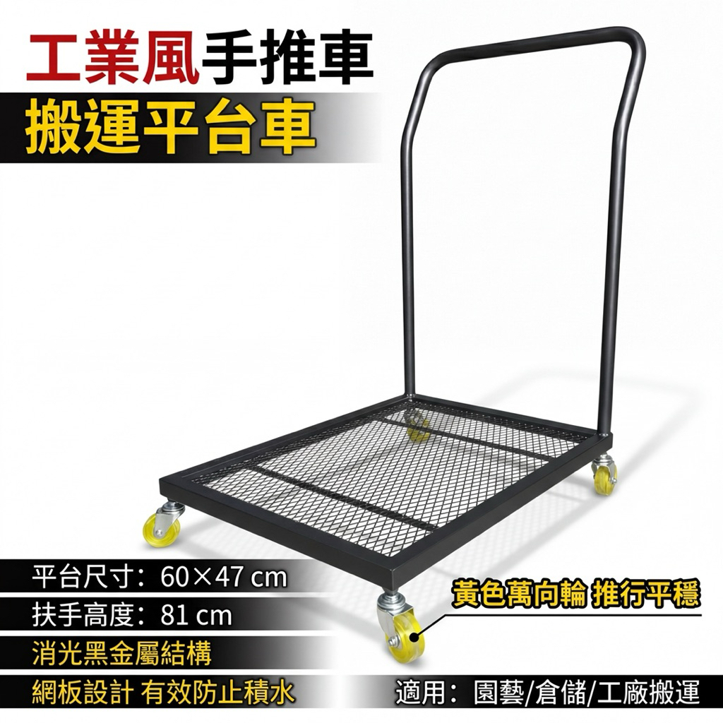 平台尺寸：長 60 × 寬 47 公分



扶手高度：81 公分（由地板量至扶手邊緣）



材質：鋼製金屬結構



底板：金屬網板設計



顏色：消光黑



輪組：萬向輪（推行平穩）



適用範圍



盆栽、花器、園藝植栽搬運



庭院、陽台、居家整理



門市補貨、倉儲搬運



工廠、工作室物品移動