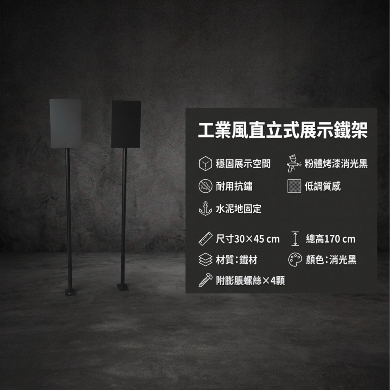 打造穩固展示空間，這款工業風鐵架採用粉體烤漆消光黑處理，不僅耐用，更呈現低調質感。
尺寸規格：架面 30×45 公分、總高 170 公分
材質：優質鐵材，粉體烤漆消光黑，耐用抗鏽
安裝方式：專為水泥地設計，附四顆膨脹螺絲固定，安全穩固
適用場景：工作室、展場、商店展示架或家庭收納，都能輕鬆融入空間，兼具實用與美觀。