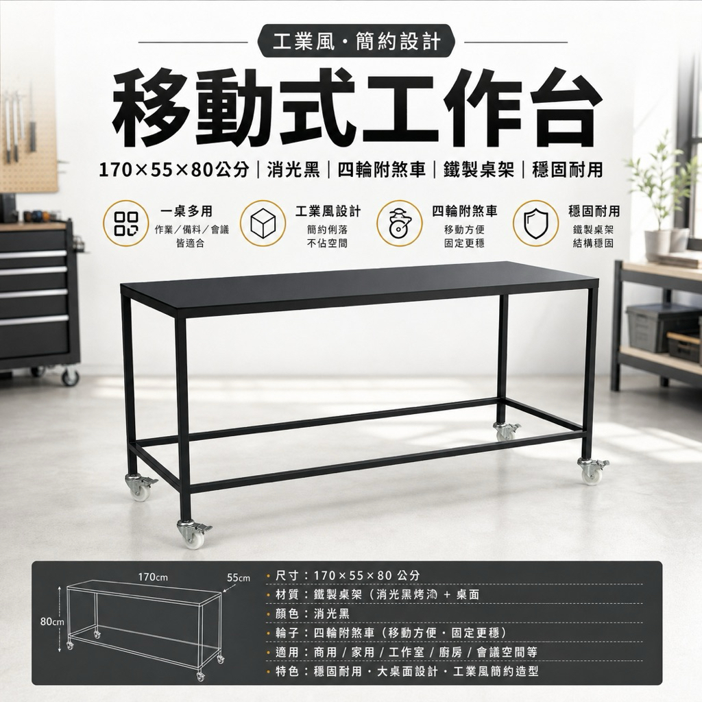 尺寸：長 170 × 深 55 × 高 80 公分



顏色：消光黑



結構：鐵製桌架，穩固耐用



輪子：活動輪 ×4（皆附剎車）



型式：移動式工作桌



